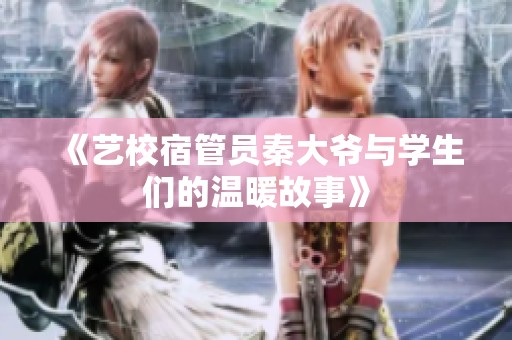 《艺校宿管员秦大爷与学生们的温暖故事》