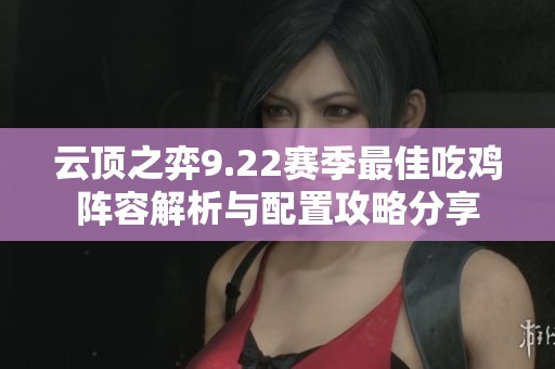云顶之弈9.22赛季最佳吃鸡阵容解析与配置攻略分享 云顶之弈9.22赛季最佳吃鸡阵容解析与配置攻略分享