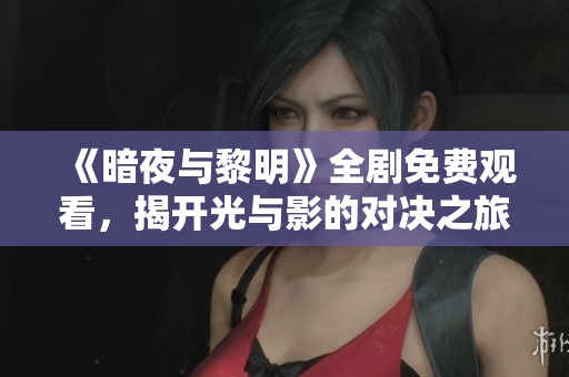 《暗夜与黎明》全剧免费观看，揭开光与影的对决之旅