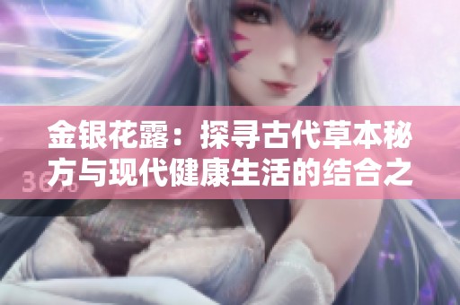 金银花露：探寻古代草本秘方与现代健康生活的结合之旅