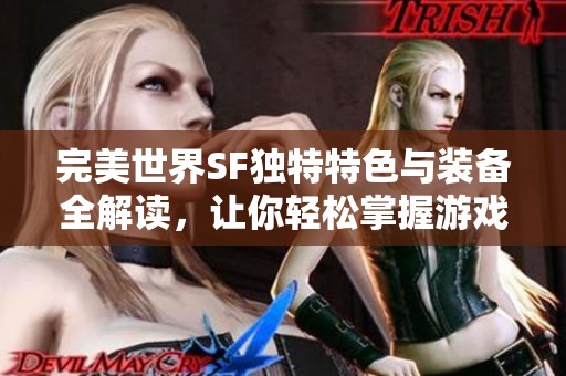完美世界SF独特特色与装备全解读，让你轻松掌握游戏攻略与技巧