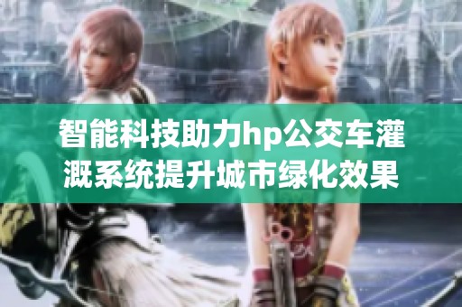 智能科技助力hp公交车灌溉系统提升城市绿化效果