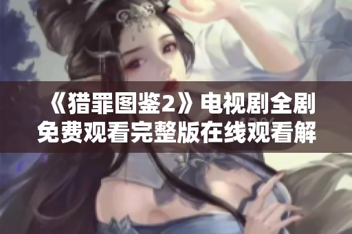 《猎罪图鉴2》电视剧全剧免费观看完整版在线观看解析与推荐