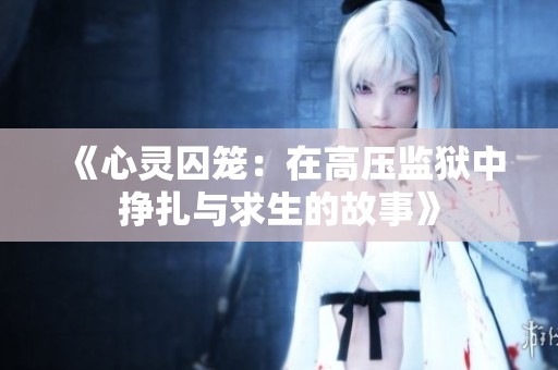 《心灵囚笼：在高压监狱中挣扎与求生的故事》