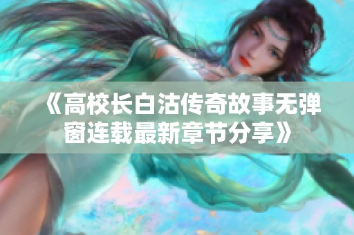 《高校长白沽传奇故事无弹窗连载最新章节分享》