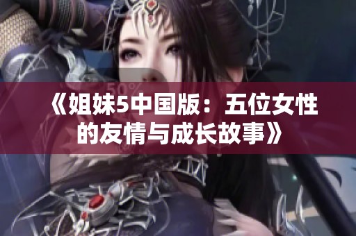 《姐妹5中国版：五位女性的友情与成长故事》