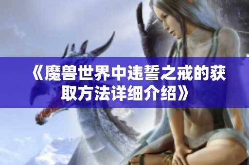 《魔兽世界中违誓之戒的获取方法详细介绍》