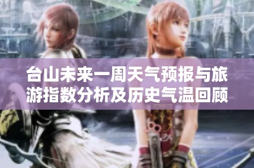台山未来一周天气预报与旅游指数分析及历史气温回顾