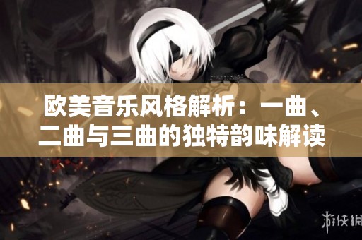 欧美音乐风格解析：一曲、二曲与三曲的独特韵味解读
