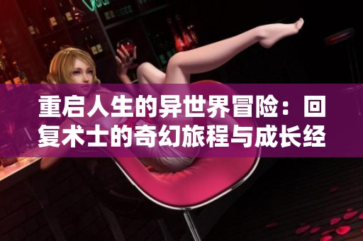 重启人生的异世界冒险：回复术士的奇幻旅程与成长经历