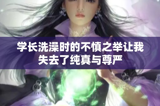 学长洗澡时的不慎之举让我失去了纯真与尊严