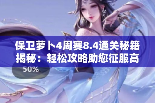 保卫萝卜4周赛8.4通关秘籍揭秘：轻松攻略助您征服高难度关卡