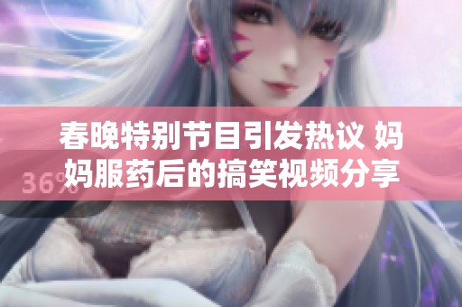 春晚特别节目引发热议 妈妈服药后的搞笑视频分享