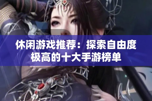 休闲游戏推荐：探索自由度极高的十大手游榜单