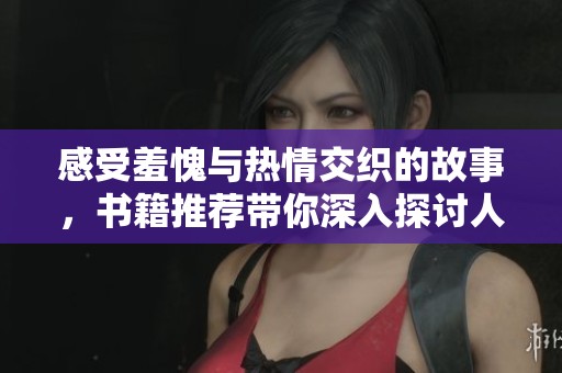 感受羞愧与热情交织的故事，书籍推荐带你深入探讨人性与情感