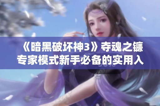 《暗黑破坏神3》夺魂之镰专家模式新手必备的实用入门指南