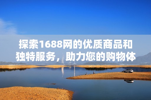 探索1688网的优质商品和独特服务，助力您的购物体验