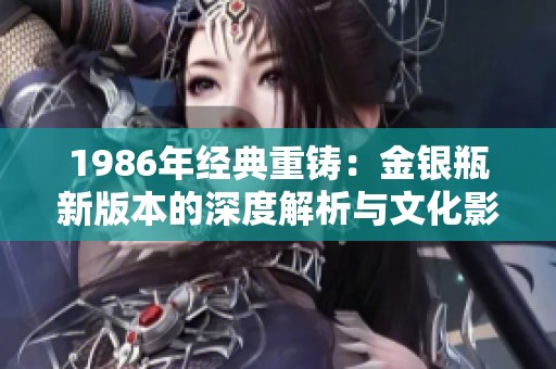 1986年经典重铸：金银瓶新版本的深度解析与文化影响