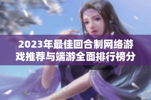 2023年最佳回合制网络游戏推荐与端游全面排行榜分析