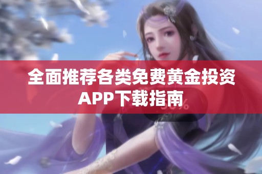 全面推荐各类免费黄金投资APP下载指南