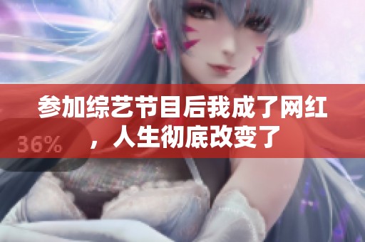 参加综艺节目后我成了网红，人生彻底改变了