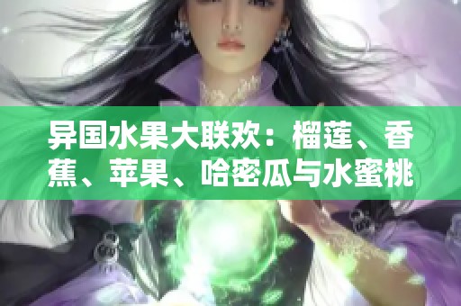 异国水果大联欢：榴莲、香蕉、苹果、哈密瓜与水蜜桃的美味碰撞