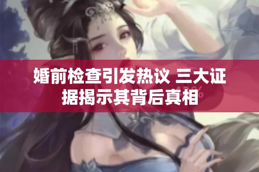 婚前检查引发热议 三大证据揭示其背后真相
