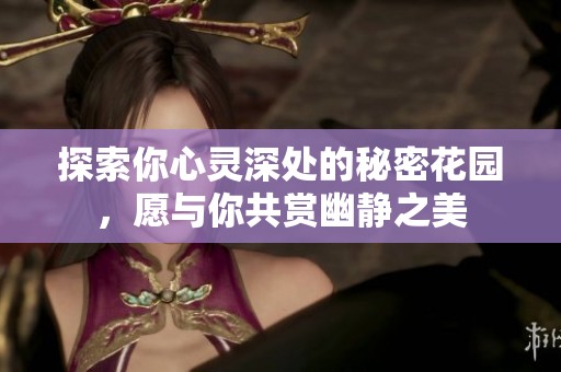 探索你心灵深处的秘密花园，愿与你共赏幽静之美