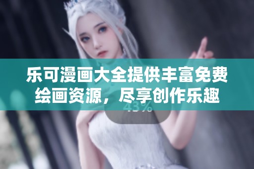 乐可漫画大全提供丰富免费绘画资源，尽享创作乐趣
