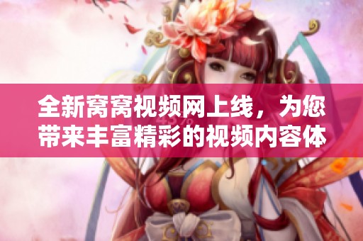 全新窝窝视频网上线，为您带来丰富精彩的视频内容体验