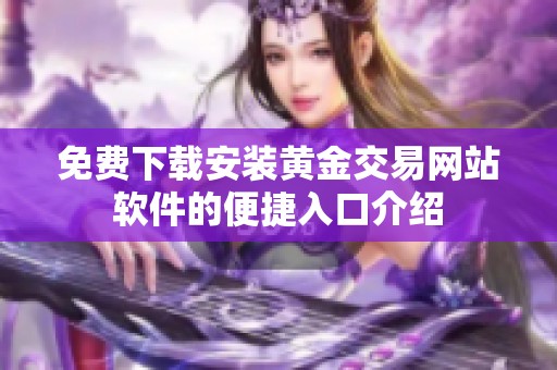 免费下载安装黄金交易网站软件的便捷入口介绍
