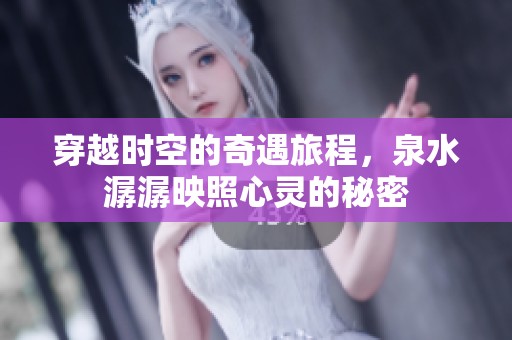 穿越时空的奇遇旅程，泉水潺潺映照心灵的秘密