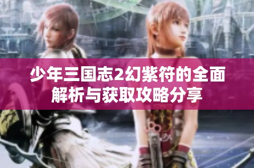 少年三国志2幻紫符的全面解析与获取攻略分享