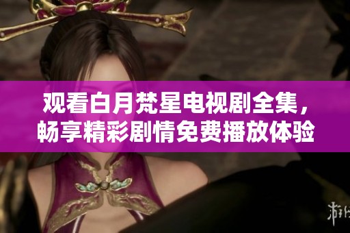 观看白月梵星电视剧全集，畅享精彩剧情免费播放体验