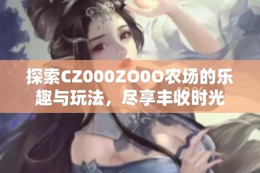 探索CZ000ZO0O农场的乐趣与玩法，尽享丰收时光