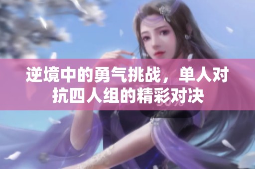 逆境中的勇气挑战，单人对抗四人组的精彩对决