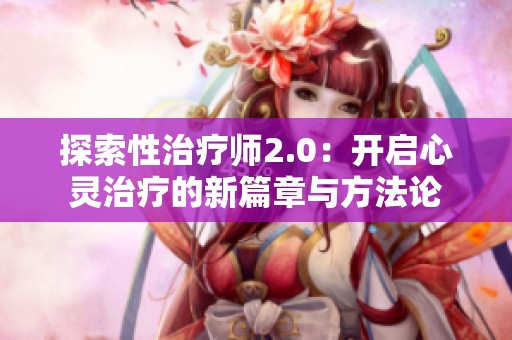 探索性治疗师2.0：开启心灵治疗的新篇章与方法论