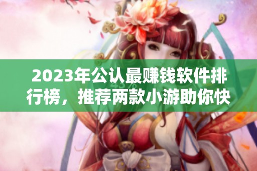 2023年公认最赚钱软件排行榜，推荐两款小游助你快速赚钱
