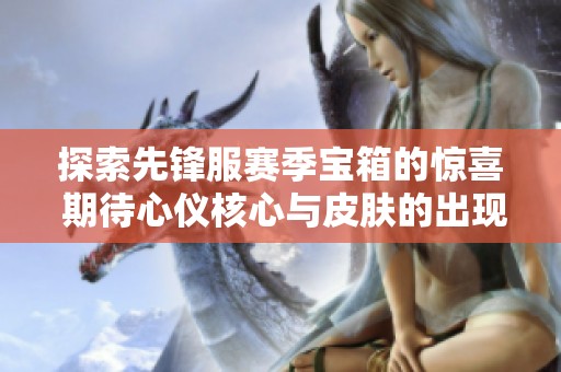 探索先锋服赛季宝箱的惊喜 期待心仪核心与皮肤的出现