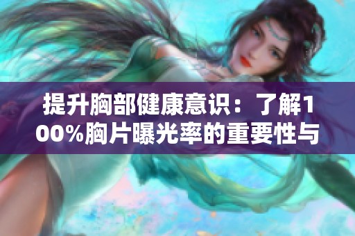 提升胸部健康意识：了解100%胸片曝光率的重要性与意义