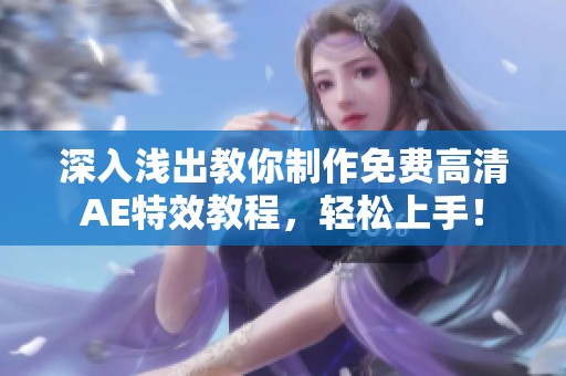 深入浅出教你制作免费高清AE特效教程，轻松上手！