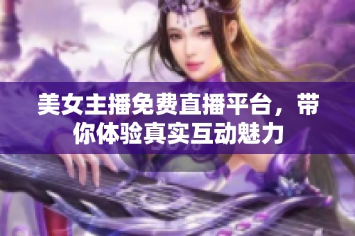 美女主播免费直播平台，带你体验真实互动魅力