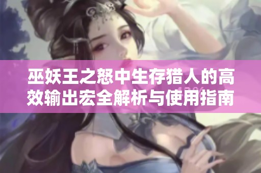 巫妖王之怒中生存猎人的高效输出宏全解析与使用指南