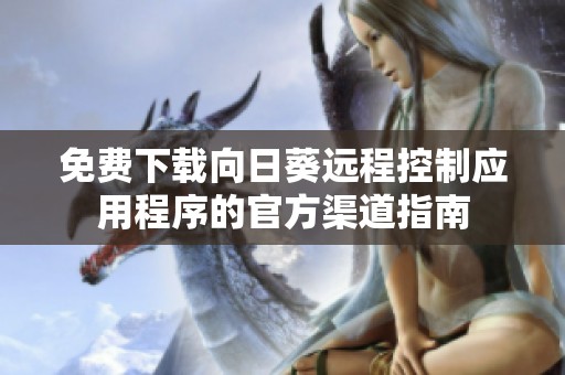 免费下载向日葵远程控制应用程序的官方渠道指南
