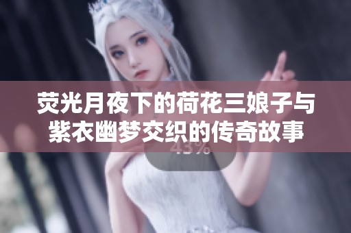 荧光月夜下的荷花三娘子与紫衣幽梦交织的传奇故事