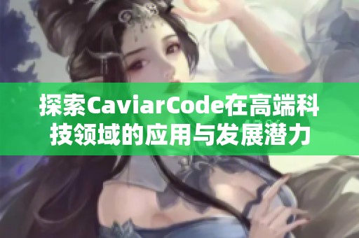 探索CaviarCode在高端科技领域的应用与发展潜力