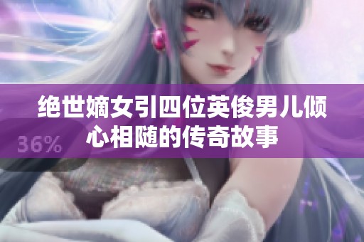 绝世嫡女引四位英俊男儿倾心相随的传奇故事