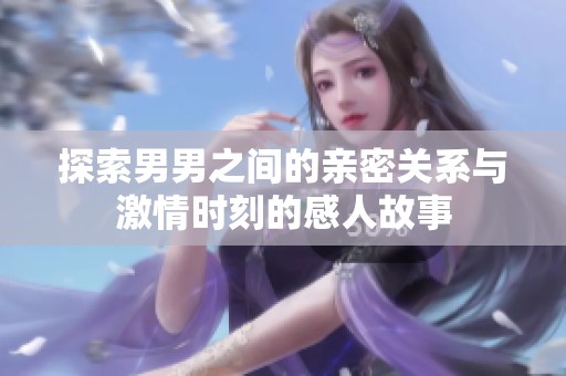 探索男男之间的亲密关系与激情时刻的感人故事