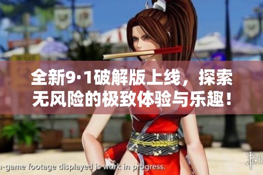 全新9·1破解版上线，探索无风险的极致体验与乐趣！