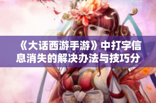 《大话西游手游》中打字信息消失的解决办法与技巧分享